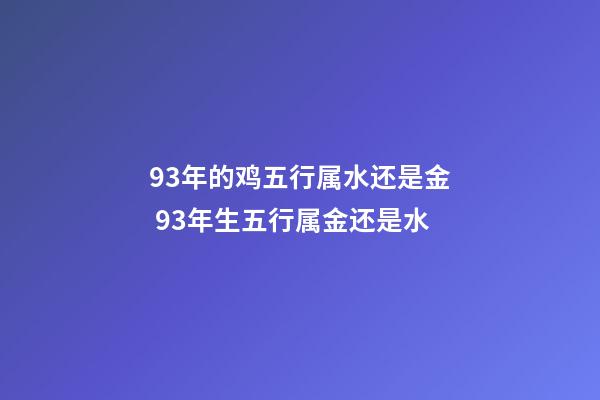93年的鸡五行属水还是金 93年生五行属金还是水-第1张-观点-玄机派